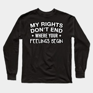 My Rights Don't End Where Your Feelings Begin Funny Saying Long Sleeve T-Shirt